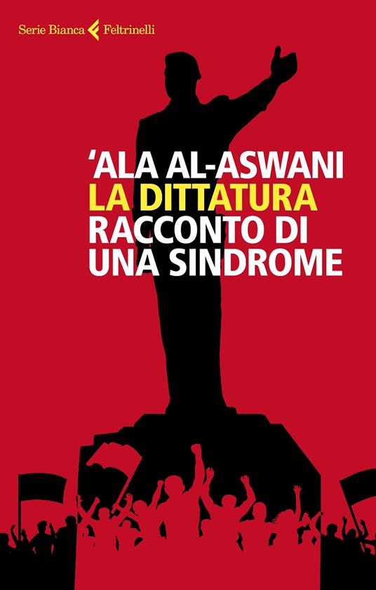 La dittatura. Racconto di una sindrome - 'Ala Al-Aswani - copertina