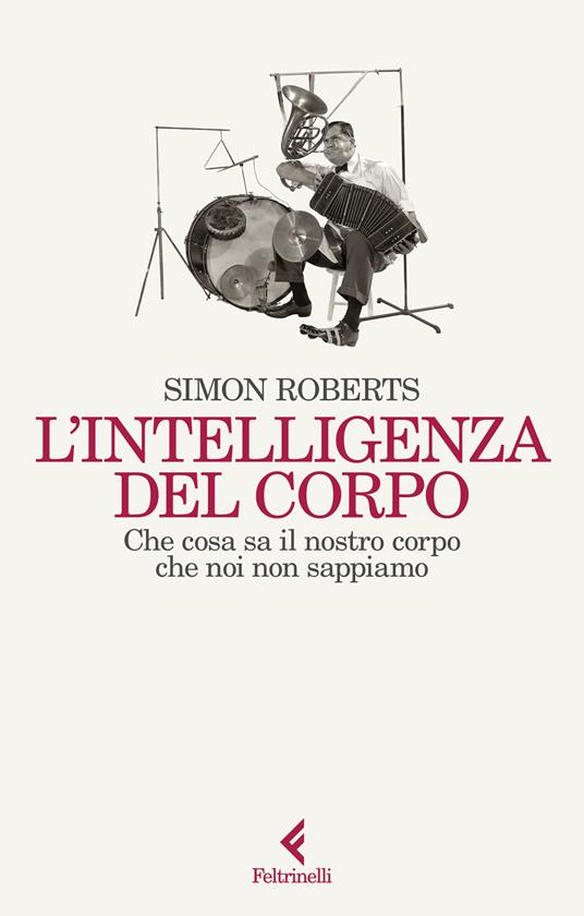 L'intelligenza del corpo. Che cosa sa il nostro corpo che noi non sappiamo - Simon Roberts - copertina