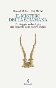 Libro Il mistero della sciamana. Un viaggio archeologico alla scoperta delle nostre origini Harald Meller Michel Kai