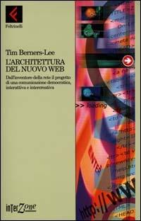 L'architettura del nuovo Web. Dall'inventore della rete il progetto di una comunicazione democratica, interattiva e intercreativa - Tim Berners-Lee - copertina