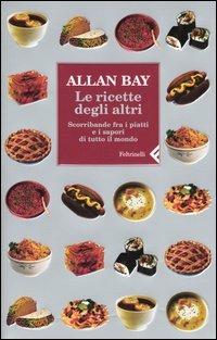 Le ricette degli altri. Scorribande fra i piatti e i sapori di tutto il mondo - Allan Bay - copertina