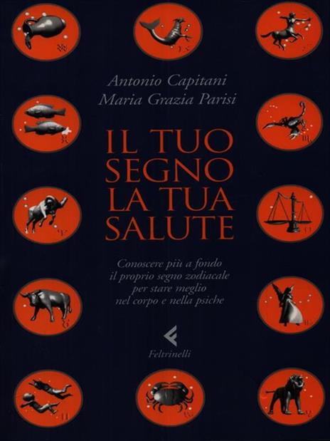 Il tuo segno, la tua salute. Conoscere più a fondo il proprio segno zodiacale per stare meglio nel corpo e nella psiche - Antonio Capitani,M. Grazia Parisi - 3