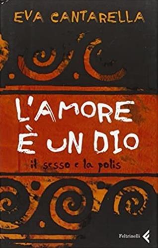 L' amore è un dio. Il sesso e la polis - Eva Cantarella - 2