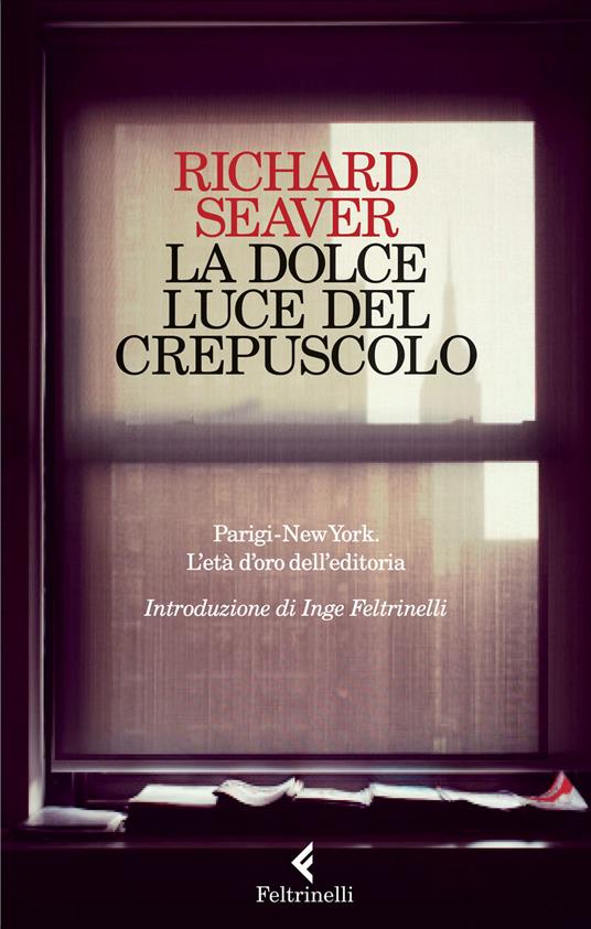 La dolce luce del crepuscolo. Parigi-New York. L'età d'oro dell'editoria - Richard Seaver - copertina