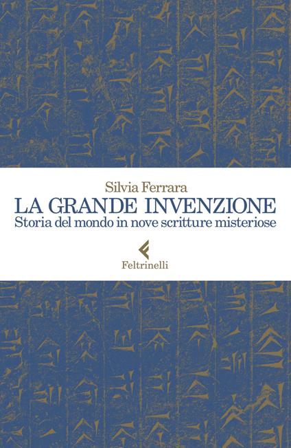 La grande invenzione. Storia del mondo in nove scritture misteriose - Silvia Ferrara - copertina