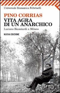 Vita agra di un anarchico. Luciano Bianciardi a Milano - Pino Corrias - copertina