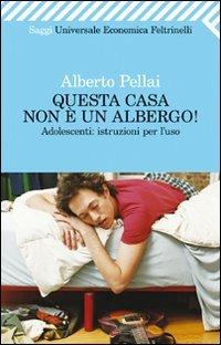 Questa casa non è un albergo! Adolescenti: istruzioni per l'uso - Alberto Pellai - copertina