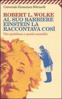 Al suo barbiere Einstein la raccontava così. Vita quotidiana e quesiti scientifici - Robert L. Wolke - copertina