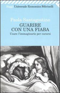 Guarire con una fiaba. Usare l'immaginario per curarsi - Paola Santagostino - copertina