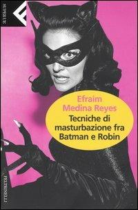 Tecniche di masturbazione fra Batman e Robin - Efraim Medina Reyes - copertina