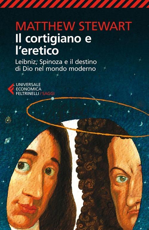 Il cortigiano e l'eretico. Leibniz, Spinoza e il destino di Dio nel mondo moderno - Matthew Stewart - copertina