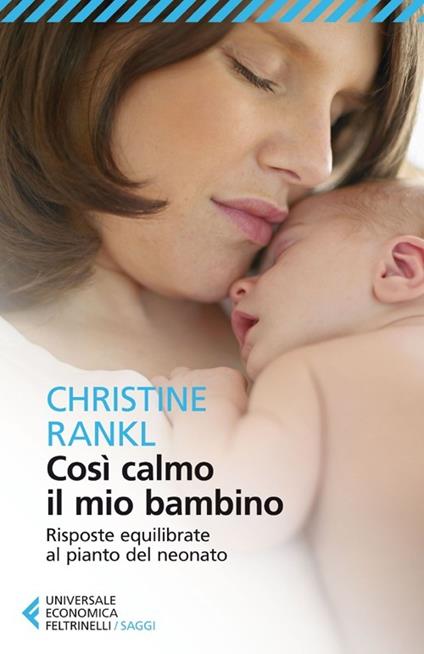 Così calmo il mio bambino. Risposte equilibrate al pianto del neonato - Christine Rankl - copertina