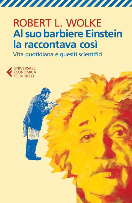 Al suo barbiere Einstein la raccontava così. Vita quotidiana e quesiti scientifici - Robert L. Wolke - copertina