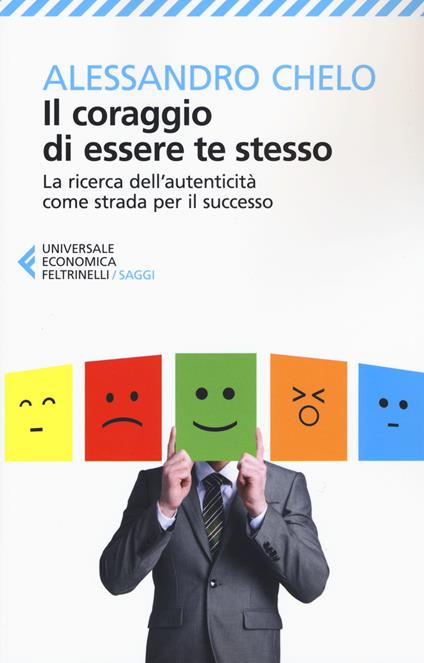 Il coraggio di essere te stesso. La ricerca dell'autenticità come strada per il successo - Alessandro Chelo - copertina