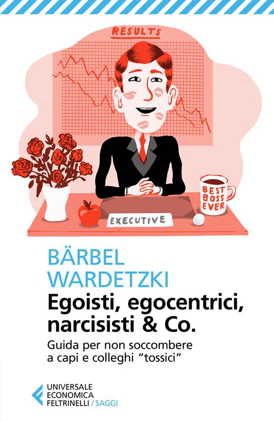 Egoisti, egocentrici, narcisisti & Co. Guida per non soccombere a capi e colleghi «tossici» - Bärbel Wardetzki - copertina