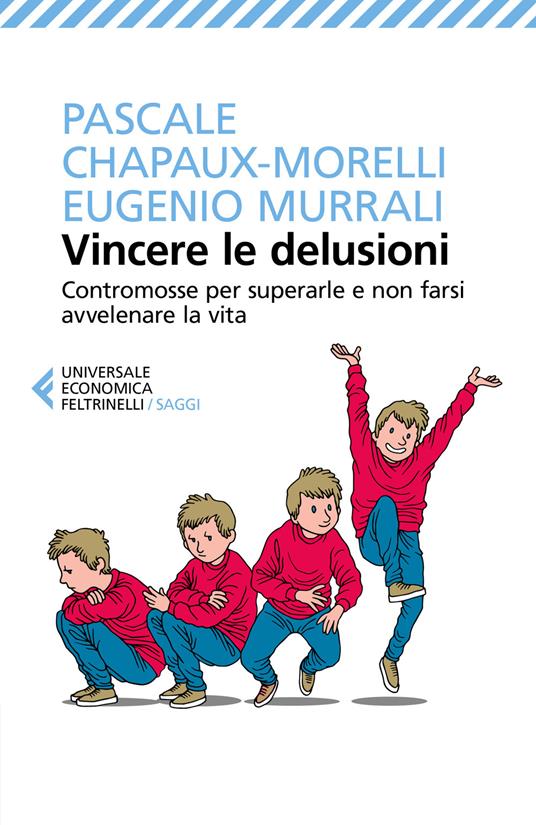 Vincere le delusioni. Contromosse per superarle e non farsi avvelenare la vita - Pascale Chapaux-Morelli,Eugenio Murrali - copertina
