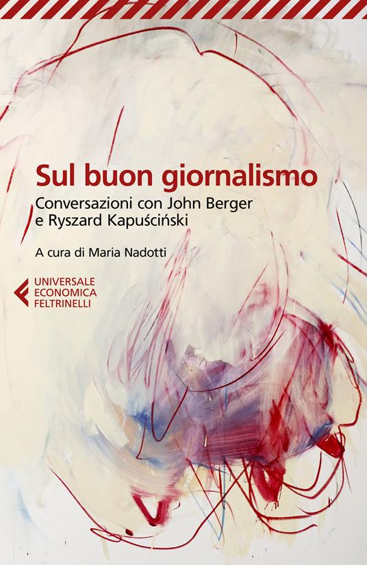 Sul buon giornalismo. Conversazioni con John Berger e Ryszard Kapuscinski - Ryszard Kapuscinski,John Berger - copertina