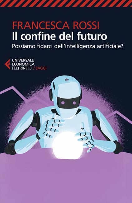 Il confine del futuro. Possiamo fidarci dell'intelligenza artificiale? - Francesca Rossi - copertina