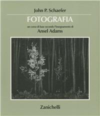 Fotografia. Un corso di base secondo gli insegnamenti di Ansel Adams - John P. Schaefer - copertina