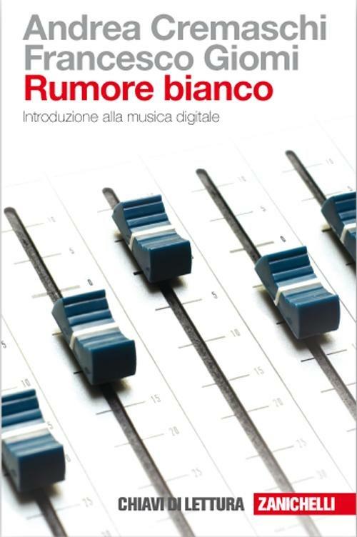 Rumore bianco. Introduzione alla musica digitale - Andrea Cremaschi,Francesco Giomi - copertina