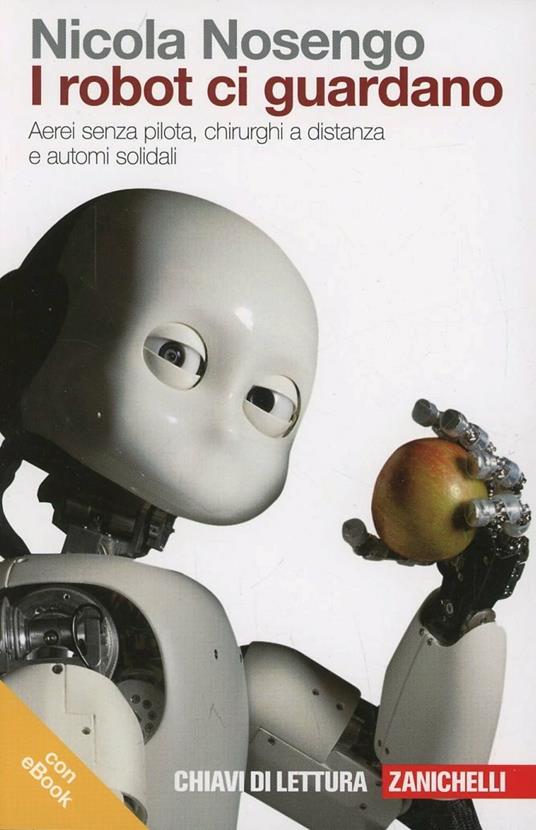 I robot ci guardano. Aerei senza pilota, chirurghi a distanza e automi solidali. Con e-book - Nicola Nosengo - copertina