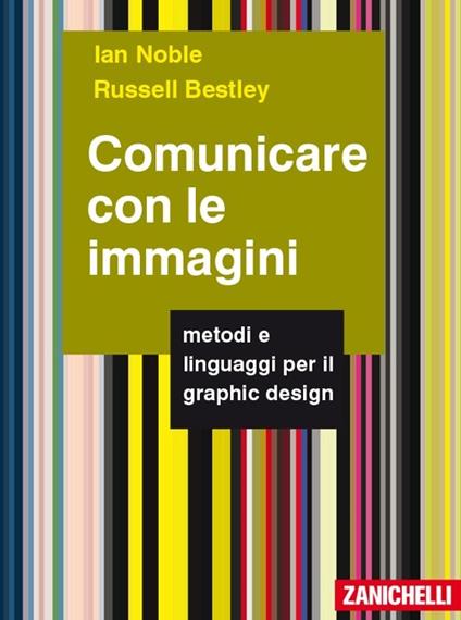 Comunicare con le immagini. Metodi e linguaggi per il graphic design - Ian Noble,Russell Bestley - copertina