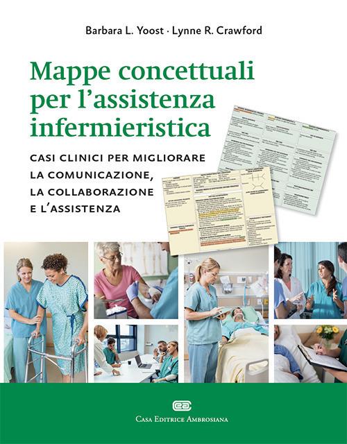 Mappe concettuali per l'assistenza infermieristica. Casi clinici per migliorare la comunicazione, la collaborazione e l'assistenza - Barbara L. Yoost,Lynne R. Crawford - copertina