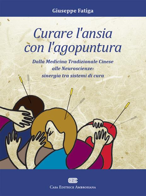 Curare l'ansia con l'agopuntura. Dalla medicina tradizione cinese alle neuroscienze: sinergia tra sistemi di cura - Giuseppe Fatiga - copertina