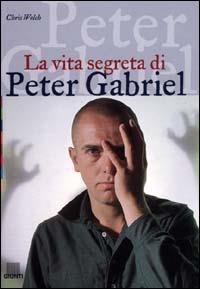 La vita segreta di Peter Gabriel. Ediz. illustrata - Chris Welch - copertina