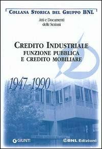 Credito industriale. Funzione pubblica e credito mobiliare 1947-1990 - Leandro Conte,Maria Rosaria Ostuni - copertina