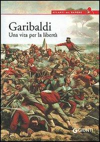 Garibaldi. Una vita per la libertà - Antonella Grignola,Paolo Ceccoli - copertina