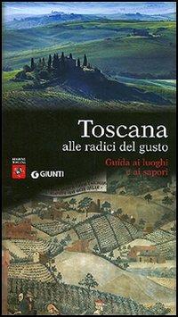 Toscana alle radici del gusto. Guida ai luoghi e ai sapori - Corrado Benzio - copertina