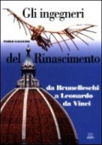 Gli ingegneri del Rinascimento. Da Brunelleschi a Leonardo da Vinci. Ediz. illustrata - Paolo Galluzzi - copertina