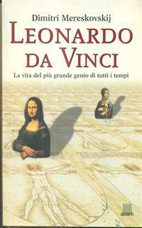 Leonardo da Vinci. La vita del più grande genio di tutti i tempi. Ediz. illustrata