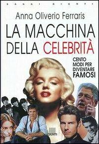 La macchina delle celebrità. Cento modi per diventare famosi - Anna Oliverio Ferraris - copertina