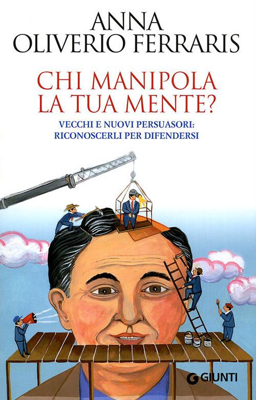 Chi manipola la tua mente? Vecchi e nuovi persuasori: riconoscerli per difendersi - Anna Oliverio Ferraris - copertina