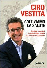 Coltiviamo la salute. Prodotti, consigli e ricette dalla natura per un nuovo benessere - Ciro Vestita - copertina