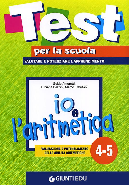 Io e l'aritmetica 4-5: valutazione e potenziamento delle abilità aritmetiche - Guido Amoretti,Luciana Bazzini,Marco Trevisani - copertina