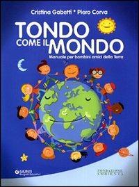 Tondo come il mondo. Manuale per bambini amici della terra - Cristina Gabetti,Piero Corva - copertina