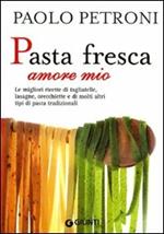 Pasta fresca amore mio. Le migliori ricette di tagliatelle, lasagne, orecchiette e di molti altri tipi di pasta tradizionali