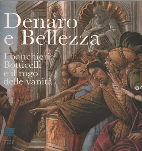 Denaro e bellezza. I banchieri, Botticelli e il rogo delle vanità. Catalogo della mostra (Firenze, 17 settembre 2011-22 gennaio 2012). Ediz. illustrata