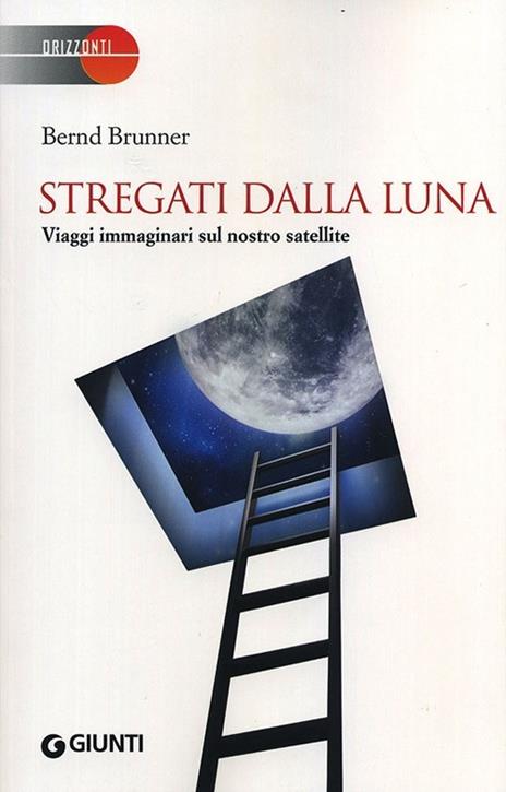 Stregati dalla luna. Viaggi immaginari sul nostro satellite - Bernd Brunner - 2