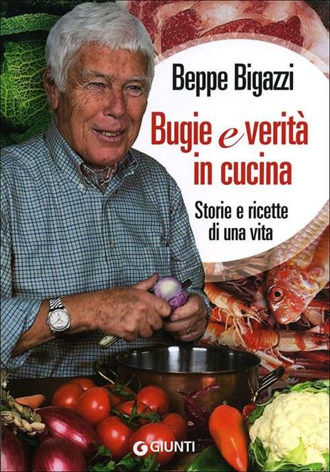Bugie e verità in cucina. Storie e ricette di una vita - Beppe Bigazzi - copertina
