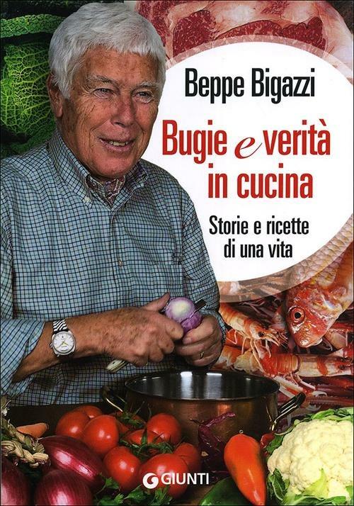 Bugie e verità in cucina. Storie e ricette di una vita - Beppe Bigazzi - copertina