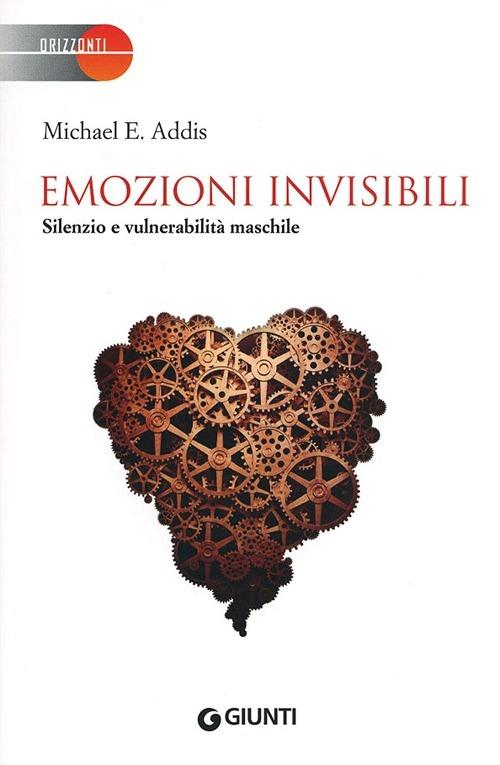Emozioni invisibili. Silenzio e vulnerabilità maschile - Michael E. Addis - copertina