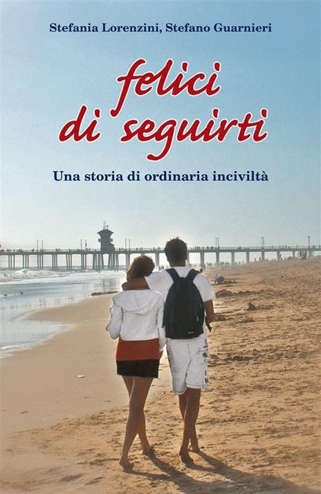 Felici di seguirti. Una storia di ordinaria inciviltà - Stefano Guarnieri,Stefania Lorenzini - ebook