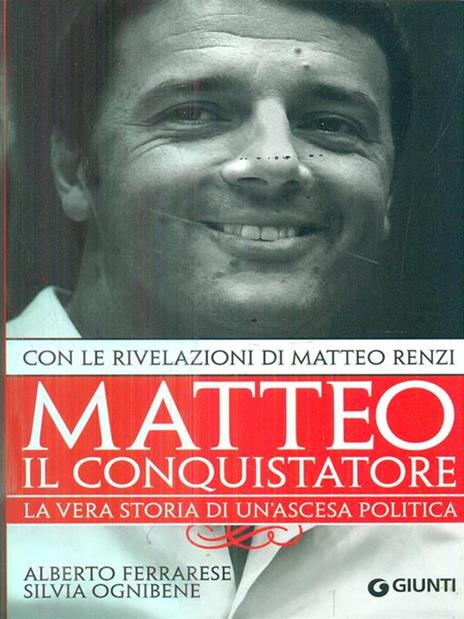 Matteo il conquistatore. La vera storia di un'ascesa politica. Con le rivelazioni di Matteo Renzi - Alberto Ferrarese,Silvia Ognibene - copertina