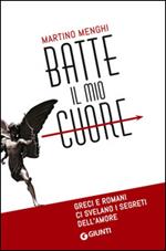 Batte il mio cuore. Greci e romani ci svelano i segreti dell'amore