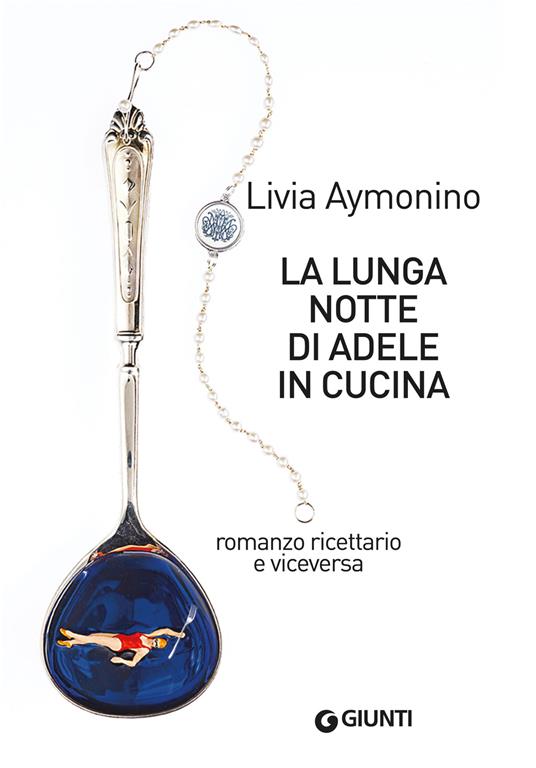 La lunga notte di Adele in cucina. Romanzo ricettario e viceversa - Livia Aymonino - ebook