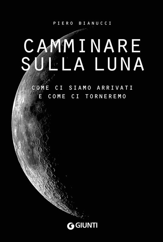 Camminare sulla Luna. Come ci siamo arrivati e come ci torneremo - Piero Bianucci - copertina